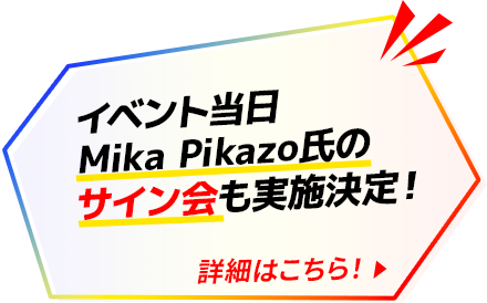 イベント当日 Mika Pikazo氏のサイン会も実施決定! ※詳細は後日発表します。